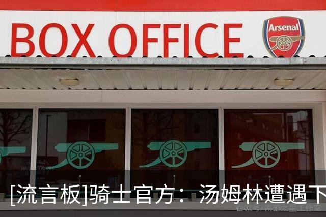 [流言板]骑士官方：汤姆林遭遇下背部应力反应，三至四周后复查